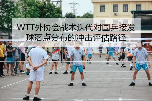 WTT外协会战术迭代对国乒接发球落点分布的冲击评估路径